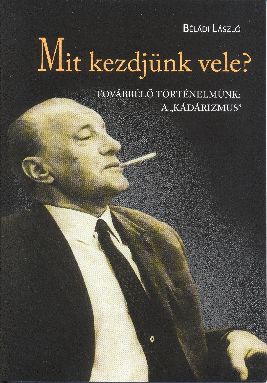 Mit kezdjünk vele? –  Továbbélő történelmünk: a „kádárizmus”