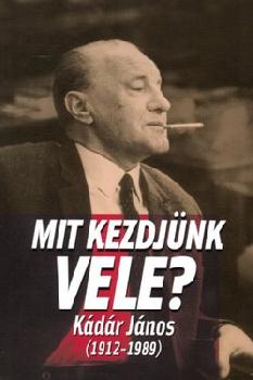 Mit kezdjünk vele? Kádár János (1912-1989)